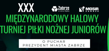 XXX MIĘDZYNARODOWY HALOWY TURNIEJ PIŁKI NOŻNEJ JUNIORÓW O PUCHAR PREZYDENT MIASTA ZABRZE